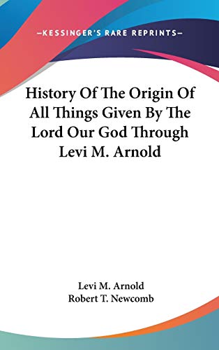 9780548080634: History Of The Origin Of All Things Given By The Lord Our God Through Levi M. Arnold