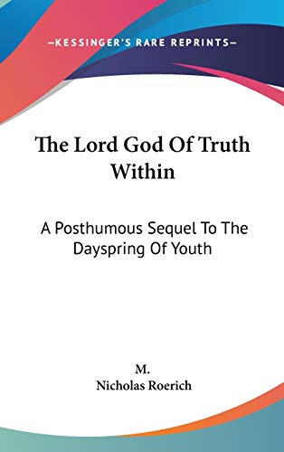 The Lord God Of Truth Within: A Posthumous Sequel To The Dayspring Of Youth (9780548083536) by M; Roerich, Nicholas