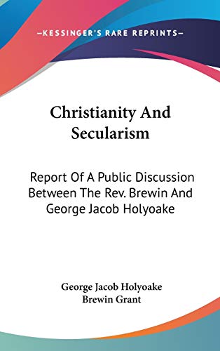 Christianity And Secularism: Report Of A Public Discussion Between The Rev. Brewin And George Jacob Holyoake (9780548086544) by Holyoake, George Jacob; Grant, Brewin