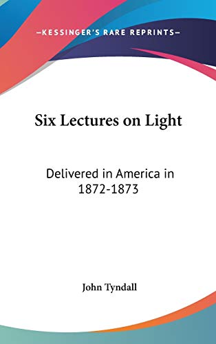 Six Lectures on Light: Delivered in America in 1872-1873 (9780548087244) by Tyndall, John