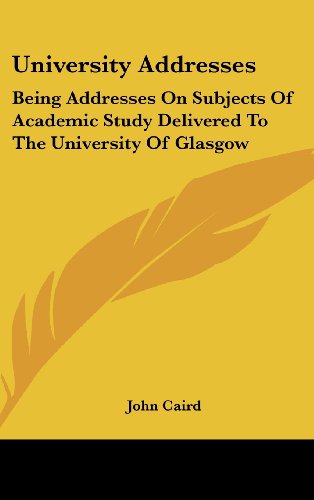 University Addresses: Being Addresses on Subjects of Academic Study Delivered to the University of Glasgow (9780548087787) by Caird, John