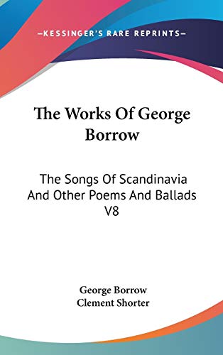 The Works Of George Borrow: The Songs Of Scandinavia And Other Poems And Ballads V8 (9780548088654) by Borrow, George