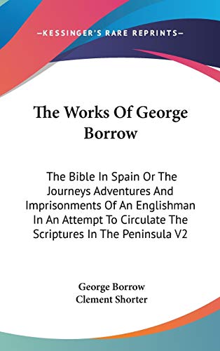 The Works Of George Borrow: The Bible In Spain Or The Journeys Adventures And Imprisonments Of An Englishman In An Attempt To Circulate The Scriptures In The Peninsula V2 (9780548088715) by Borrow, George