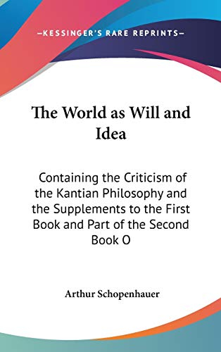 The World as Will and Idea: Containing the Criticism of the Kantian Philosophy and the Supplements to the First Book and Part of the Second Book O (9780548089538) by Schopenhauer, Arthur