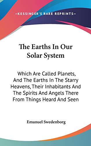 Stock image for The Earths In Our Solar System: Which Are Called Planets, And The Earths In The Starry Heavens, Their Inhabitants And The Spirits And Angels There From Things Heard And Seen for sale by Ergodebooks