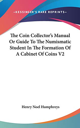 The Coin Collector's Manual Or Guide To The Numismatic Student In The Formation Of A Cabinet Of Coins V2 (9780548089958) by Humphreys, Henry Noel