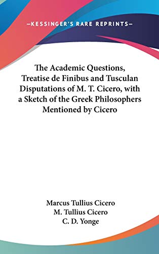 The Academic Questions, Treatise de Finibus and Tusculan Disputations of M. T. Cicero, with a Sketch of the Greek Philosophers Mentioned by Cicero (9780548090466) by Cicero, Marcus Tullius; Cicero, M Tullius