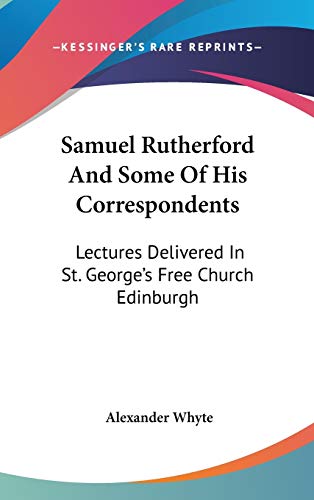 Samuel Rutherford and Some of His Correspondents: Lectures Delivered in St. George's Free Church Edinburgh (9780548090596) by Whyte, Alexander