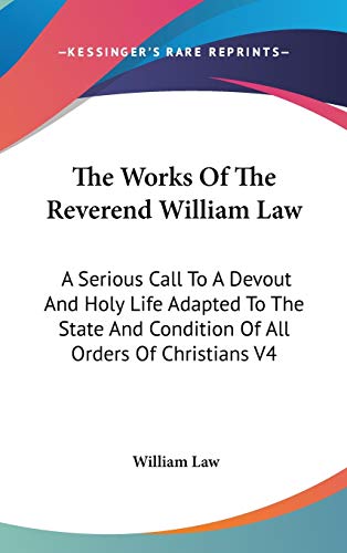 The Works Of The Reverend William Law: A Serious Call To A Devout And Holy Life Adapted To The State And Condition Of All Orders Of Christians V4 (9780548091708) by Law, William