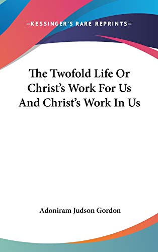 The Twofold Life Or Christ's Work For Us And Christ's Work In Us (9780548094396) by Gordon, Adoniram Judson