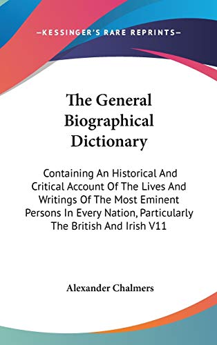 The General Biographical Dictionary: Containing An Historical And Critical Account Of The Lives And Writings Of The Most Eminent Persons In Every Nation, Particularly The British And Irish V11 (9780548095447) by Chalmers, Alexander
