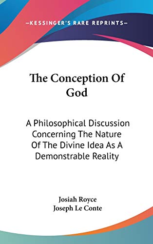 The Conception Of God: A Philosophical Discussion Concerning The Nature Of The Divine Idea As A Demonstrable Reality (9780548096727) by Royce, Josiah; Le Conte, Joseph