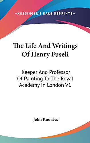 9780548098615: The Life And Writings Of Henry Fuseli: Keeper And Professor Of Painting To The Royal Academy In London V1