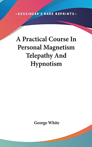 A Practical Course In Personal Magnetism Telepathy And Hypnotism (9780548099803) by White, George