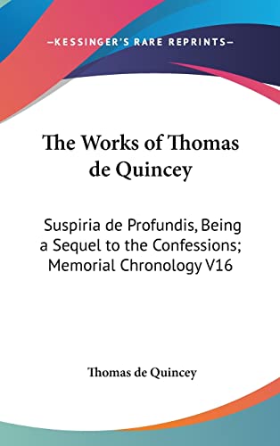 The Works of Thomas de Quincey: Suspiria de Profundis, Being a Sequel to the Confessions; Memorial Chronology V16 (9780548101247) by De Quincey, Thomas