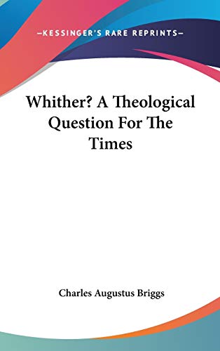 Whither? A Theological Question For The Times (9780548102657) by Briggs, Charles Augustus