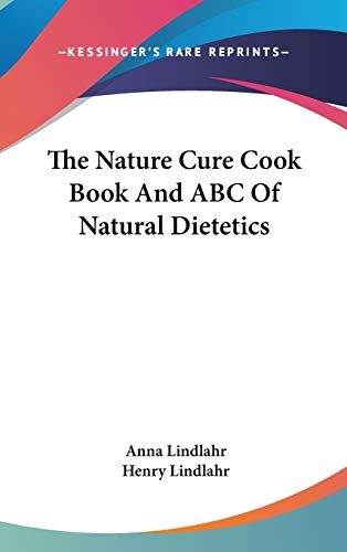 The Nature Cure Cook Book And ABC Of Natural Dietetics (9780548103739) by Lindlahr, Anna; Lindlahr M.D., Henry