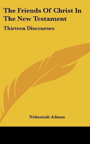 The Friends Of Christ In The New Testament: Thirteen Discourses (9780548107010) by Adams, Nehemiah