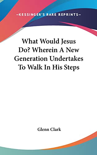 What Would Jesus Do? Wherein A New Generation Undertakes To Walk In His Steps (9780548109052) by Clark, Glenn