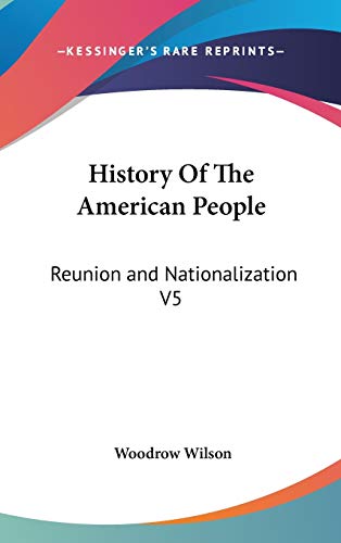 History Of The American People: Reunion and Nationalization V5 (9780548114308) by Wilson, Woodrow