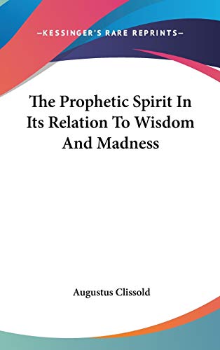 The Prophetic Spirit In Its Relation To Wisdom And Madness (9780548118382) by Clissold, Augustus