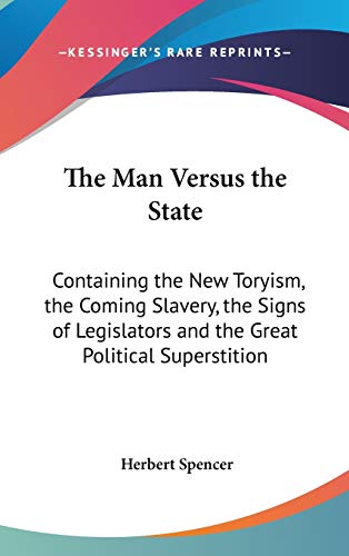 The Man Versus the State: Containing the New Toryism, the Coming Slavery, the Signs of Legislators and the Great Political Superstition (9780548118979) by Spencer, Herbert