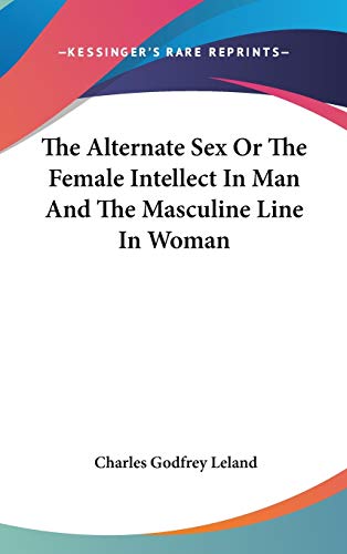 The Alternate Sex Or The Female Intellect In Man And The Masculine Line In Woman (9780548120996) by Leland, Professor Charles Godfrey