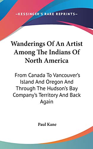 Imagen de archivo de Wanderings Of An Artist Among The Indians Of North America: From Canada To Vancouver's Island And Oregon And Through The Hudson's Bay Company's Territory And Back Again a la venta por HPB-Red