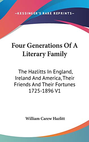 Four Generations Of A Literary Family: The Hazlitts In England, Ireland And America, Their Friends And Their Fortunes 1725-1896 V1 (9780548124048) by Hazlitt, William Carew