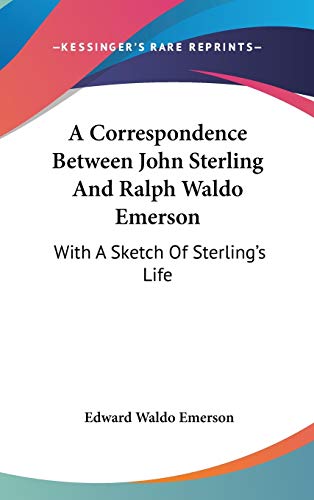 A Correspondence Between John Sterling And Ralph Waldo Emerson: With A Sketch Of Sterling's Life (9780548126523) by Emerson, Edward Waldo