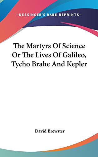 The Martyrs Of Science Or The Lives Of Galileo, Tycho Brahe And Kepler (9780548131008) by Brewster Sir, Sir David
