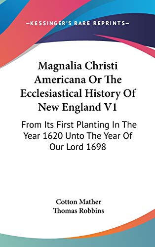 Magnalia Christi Americana Or The Ecclesiastical History Of New England V1: From Its First Planting In The Year 1620 Unto The Year Of Our Lord 1698 (9780548132104) by Mather, Cotton