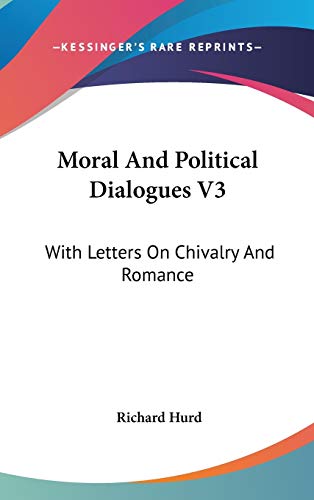 Moral And Political Dialogues V3: With Letters On Chivalry And Romance (9780548132364) by Hurd Bp., Richard