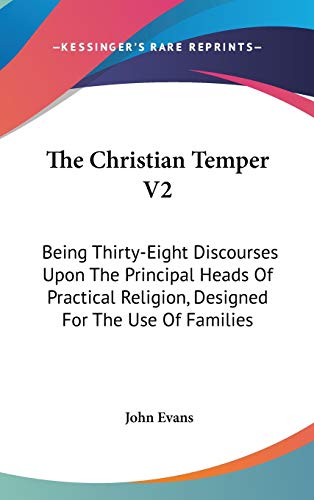 The Christian Temper V2: Being Thirty-Eight Discourses Upon The Principal Heads Of Practical Religion, Designed For The Use Of Families (9780548133477) by Evans, John