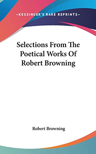 Selections From The Poetical Works Of Robert Browning (9780548135112) by Browning, Robert