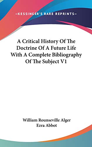A Critical History Of The Doctrine Of A Future Life With A Complete Bibliography Of The Subject V1 (9780548135129) by Alger, William Rounseville