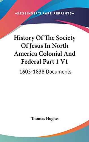 History Of The Society Of Jesus In North America Colonial And Federal Part 1 V1: 1605-1838 Documents (9780548137895) by Hughes, Thomas