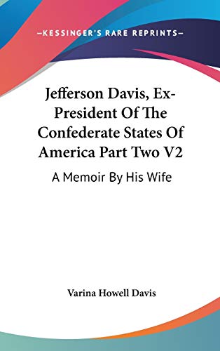 Jefferson Davis, Ex-President Of The Confederate States Of America Part Two V2: A Memoir By His Wife