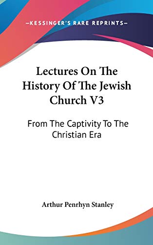 Lectures On The History Of The Jewish Church V3: From The Captivity To The Christian Era (9780548138694) by Stanley, Arthur Penrhyn
