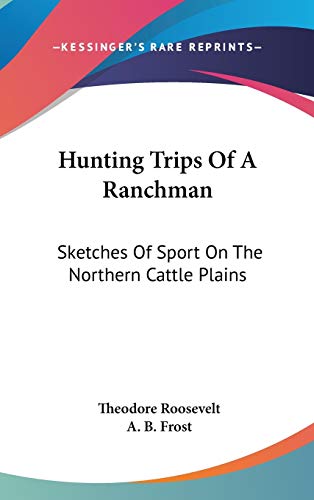 Hunting Trips Of A Ranchman: Sketches Of Sport On The Northern Cattle Plains (9780548142431) by Roosevelt, Theodore