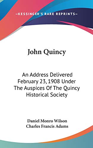 John Quincy: An Address Delivered February 23, 1908 Under The Auspices Of The Quincy Historical Society (9780548142820) by Wilson, Daniel Monro; Adams, Charles Francis