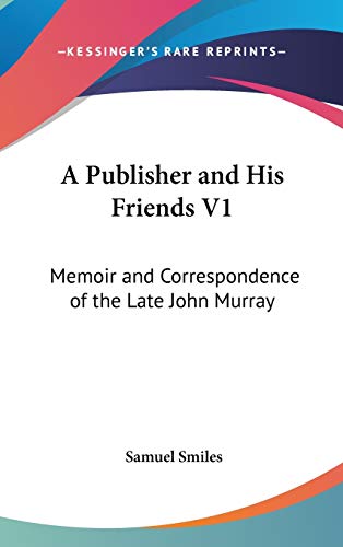 A Publisher and His Friends V1: Memoir and Correspondence of the Late John Murray (9780548144534) by Smiles Jr, Samuel