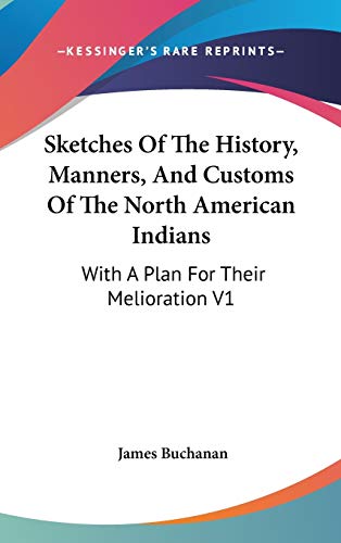 Sketches Of The History, Manners, And Customs Of The North American Indians: With A Plan For Their Melioration V1 (9780548147931) by Buchanan, James