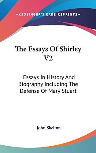 The Essays Of Shirley V2: Essays In History And Biography Including The Defense Of Mary Stuart (9780548149409) by Skelton, John