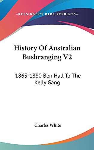 History Of Australian Bushranging V2: 1863-1880 Ben Hall To The Kelly Gang (9780548150429) by White, MD Charles