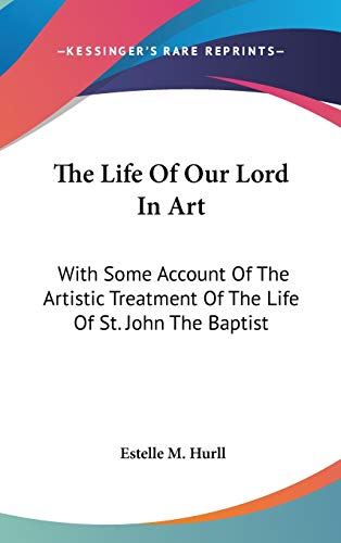 The Life of Our Lord in Art: With Some Account of the Artistic Treatment of the Life of St. John ...