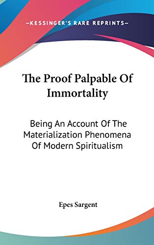 The Proof Palpable Of Immortality: Being An Account Of The Materialization Phenomena Of Modern Spiritualism (9780548153246) by Sargent, Epes