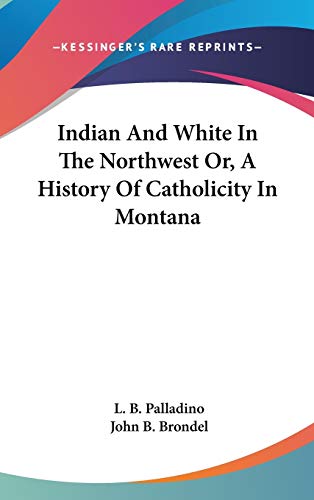 Imagen de archivo de Indian And White In The Northwest Or, A History Of Catholicity In Montana a la venta por ALLBOOKS1