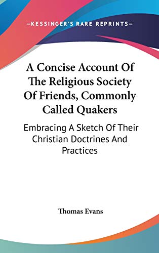 A Concise Account Of The Religious Society Of Friends, Commonly Called Quakers: Embracing A Sketch Of Their Christian Doctrines And Practices (9780548157800) by Evans, Professor Thomas