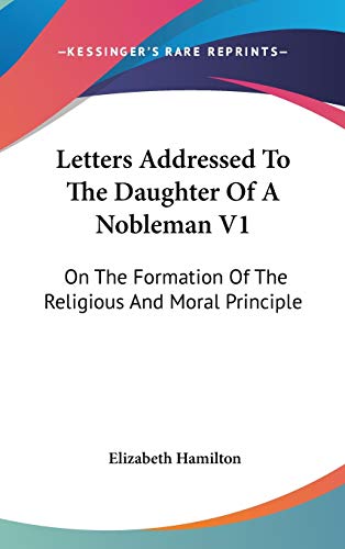 Letters Addressed To The Daughter Of A Nobleman V1: On The Formation Of The Religious And Moral Principle (9780548158005) by Hamilton, Elizabeth